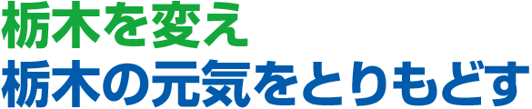 栃木を変え栃木の元気をとりもどす